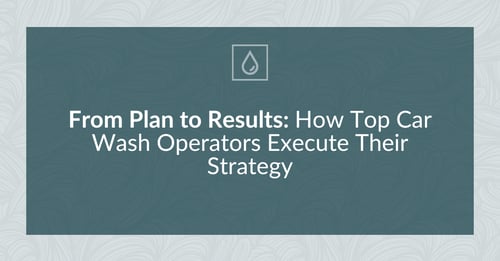 From Plan to Results: How Top Car Wash Operators Execute Their Strategy
