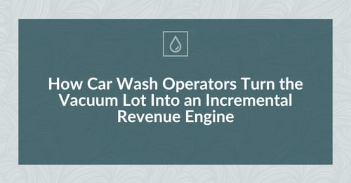 How Car Wash Operators Turn the Vacuum Lot Into an Incremental Revenue Engine