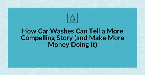 How Car Washes Can Tell a More Compelling Story (and Make More Money Doing It)