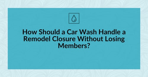 How Should a Car Wash Handle a Remodel Closure Without Losing Members?