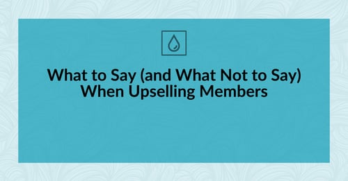 What to Say (and What Not to Say) When Upselling Members