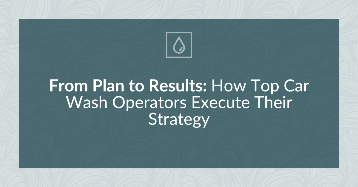 From Plan to Results: How Top Car Wash Operators Execute Their Strategy
