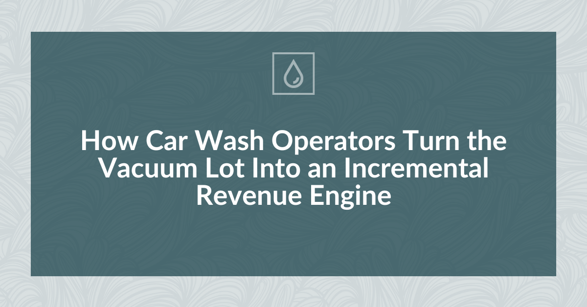 How Car Wash Operators Turn the Vacuum Lot Into an Incremental Revenue Engine