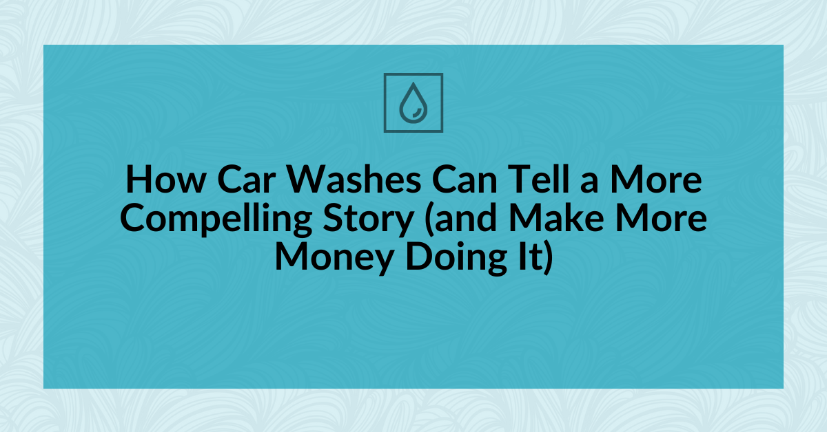How Car Washes Can Tell a More Compelling Story (and Make More Money Doing It)