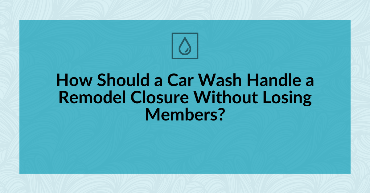How Should a Car Wash Handle a Remodel Closure Without Losing Members?