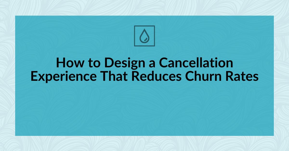How to Design a Cancellation Experience That Reduces Churn Rates