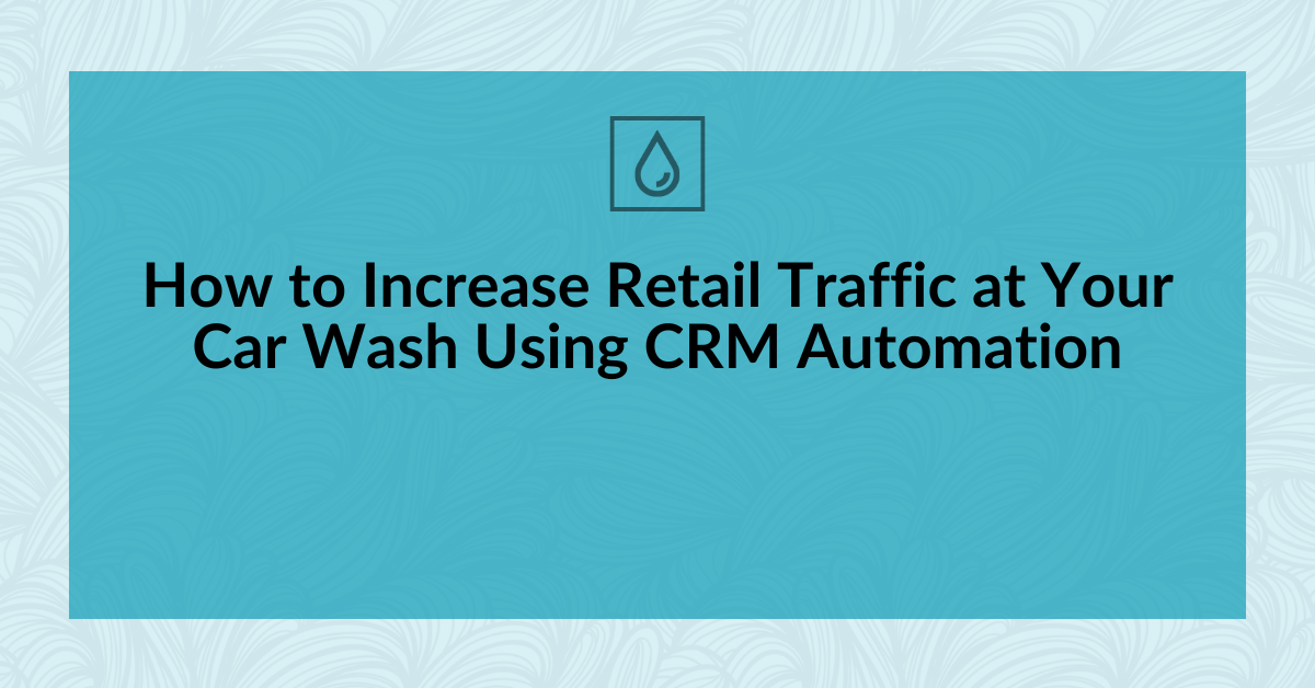 How to Increase Retail Traffic at Your Car Wash Using CRM Automation